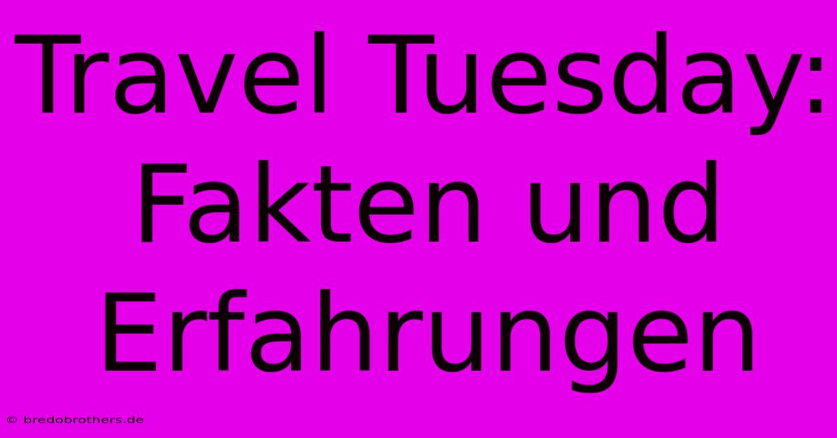 Travel Tuesday:  Fakten Und Erfahrungen