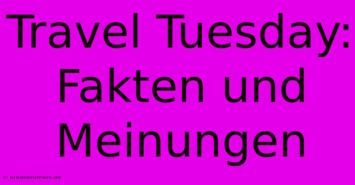 Travel Tuesday: Fakten Und Meinungen