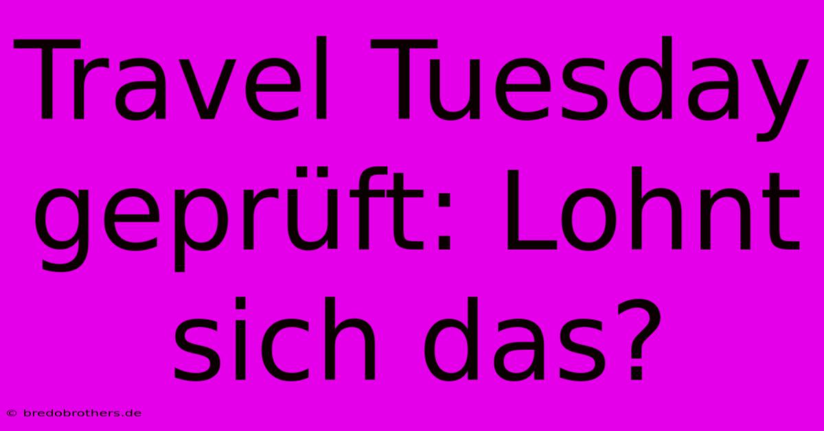 Travel Tuesday Geprüft: Lohnt Sich Das?