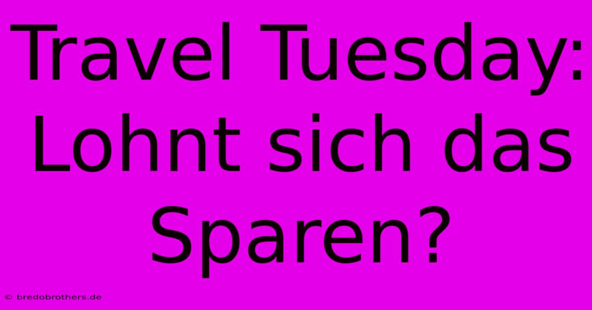 Travel Tuesday: Lohnt Sich Das Sparen?