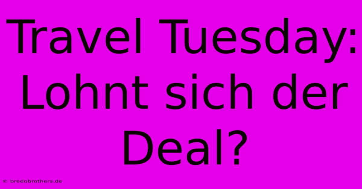 Travel Tuesday: Lohnt Sich Der Deal?