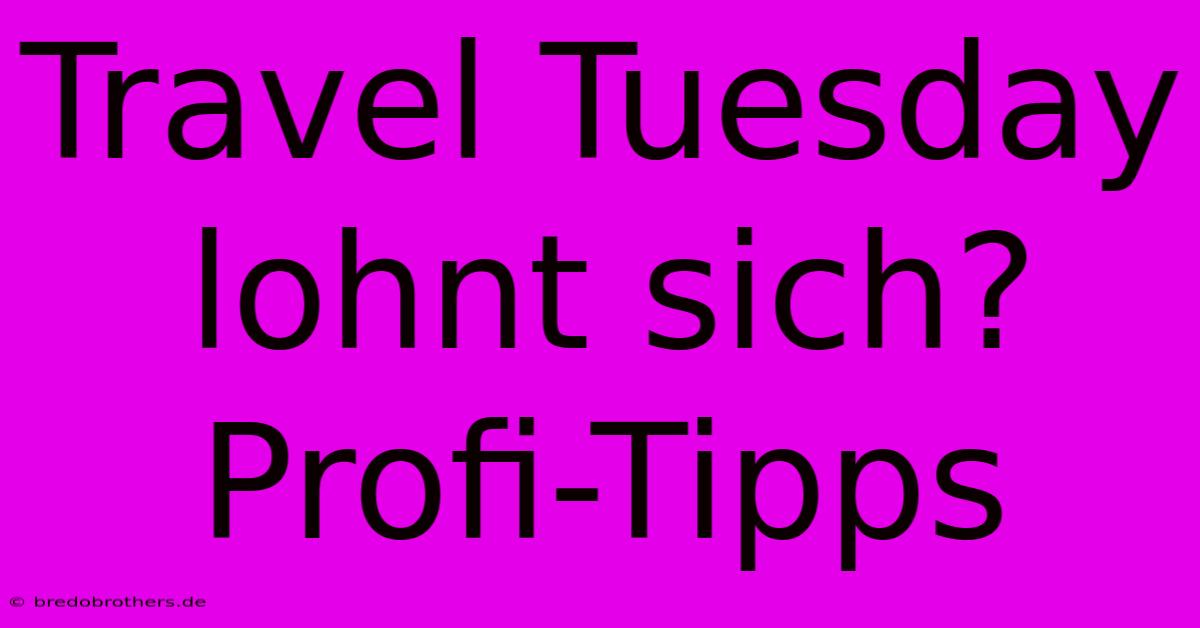 Travel Tuesday Lohnt Sich? Profi-Tipps