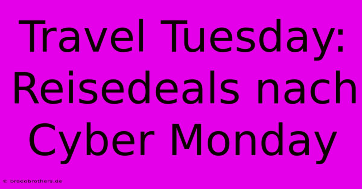 Travel Tuesday: Reisedeals Nach Cyber Monday