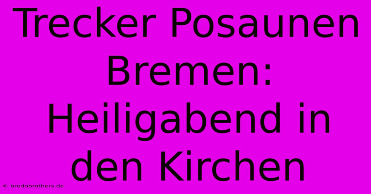 Trecker Posaunen Bremen: Heiligabend In Den Kirchen