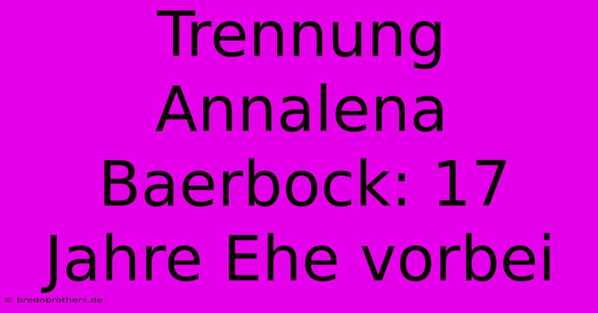 Trennung Annalena Baerbock: 17 Jahre Ehe Vorbei