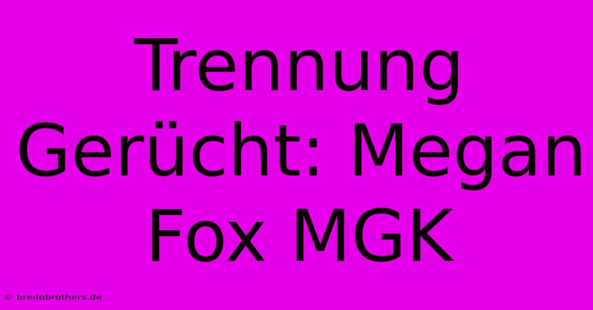 Trennung Gerücht: Megan Fox MGK