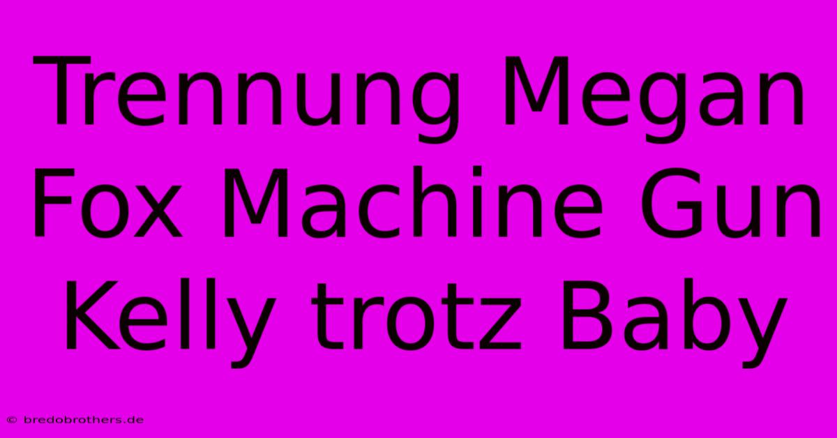 Trennung Megan Fox Machine Gun Kelly Trotz Baby