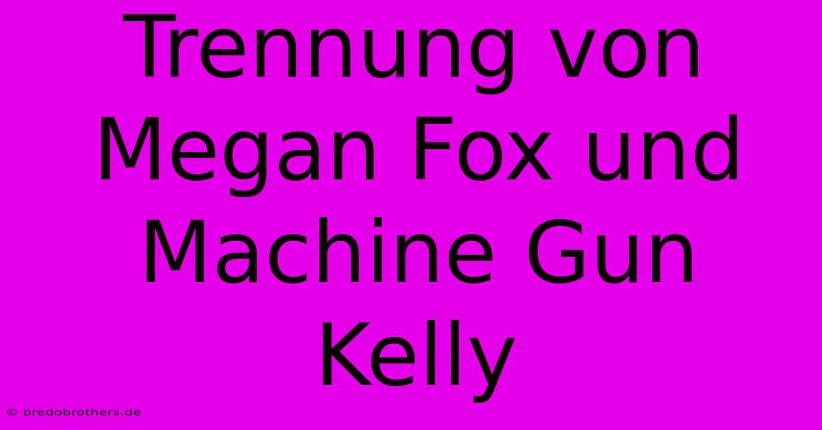 Trennung Von Megan Fox Und Machine Gun Kelly