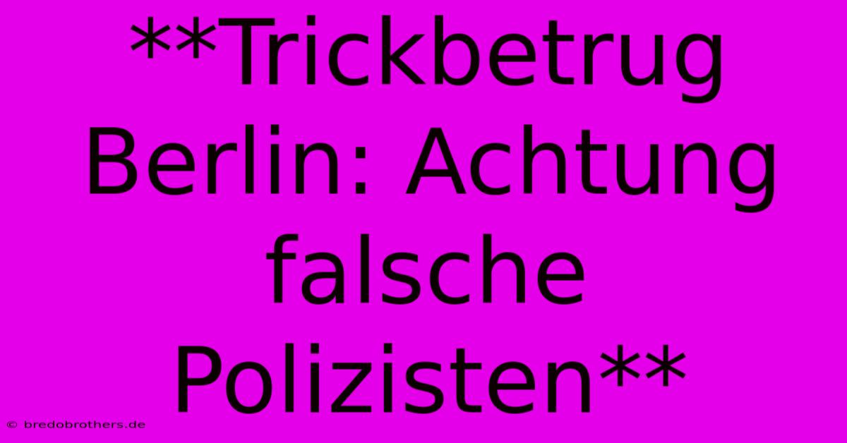 **Trickbetrug Berlin: Achtung Falsche Polizisten**