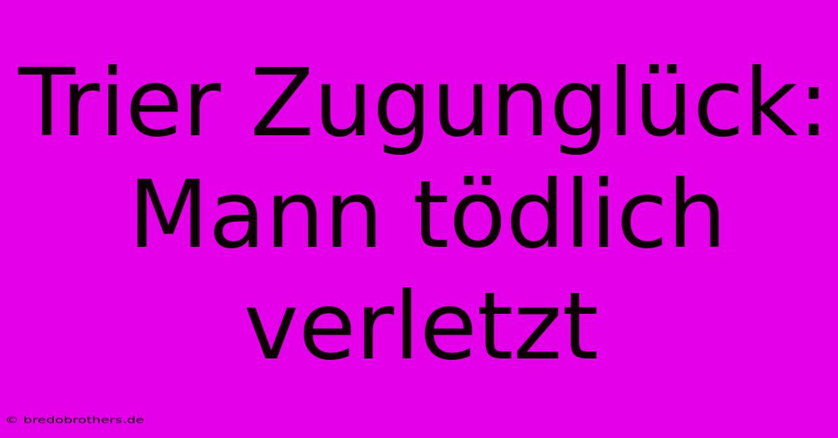 Trier Zugunglück: Mann Tödlich Verletzt