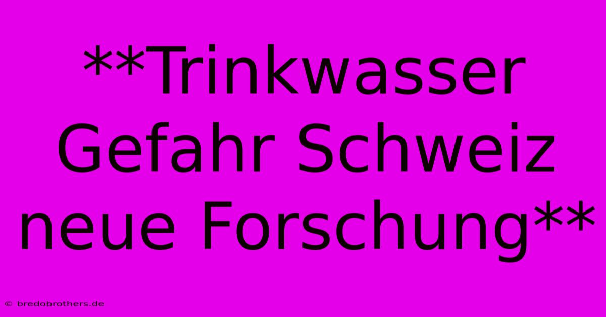 **Trinkwasser Gefahr Schweiz Neue Forschung**