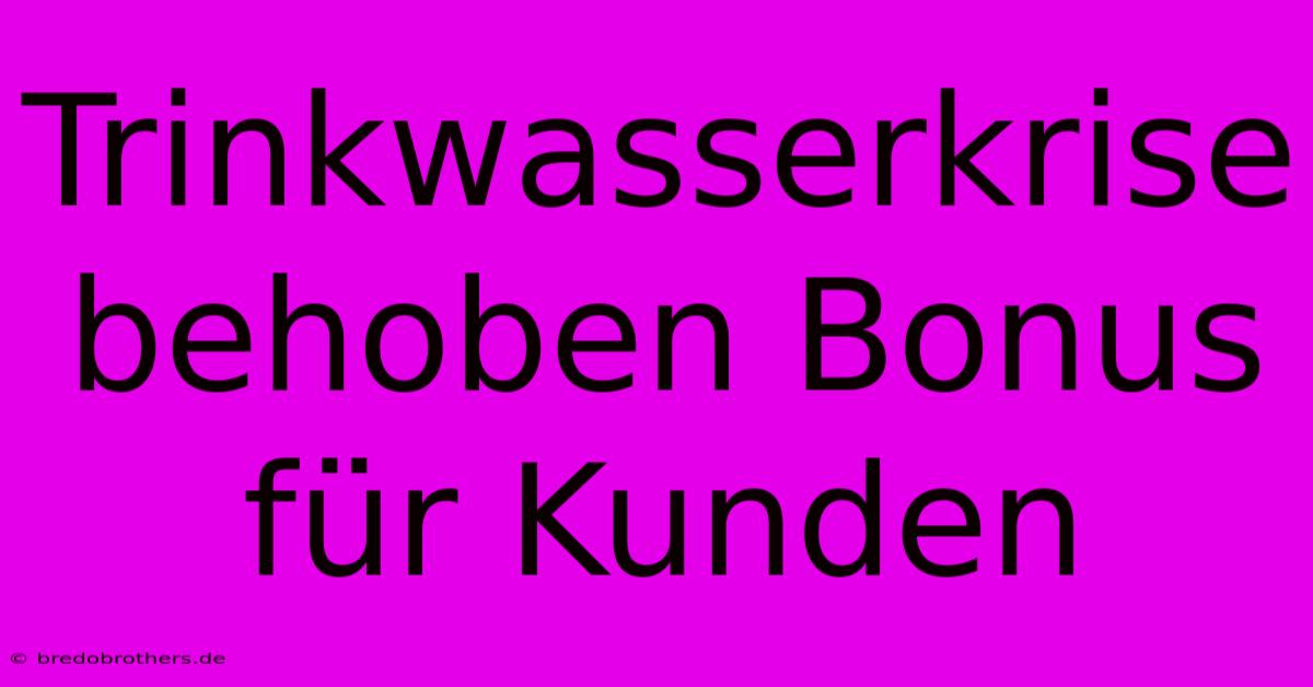 Trinkwasserkrise Behoben Bonus Für Kunden