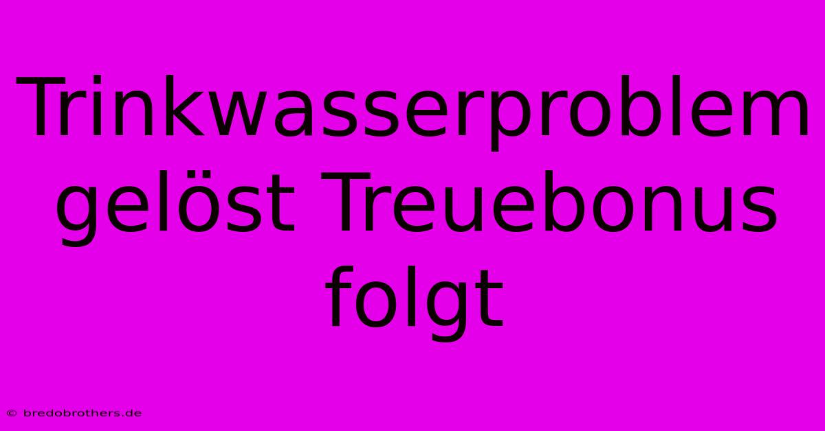 Trinkwasserproblem Gelöst Treuebonus Folgt