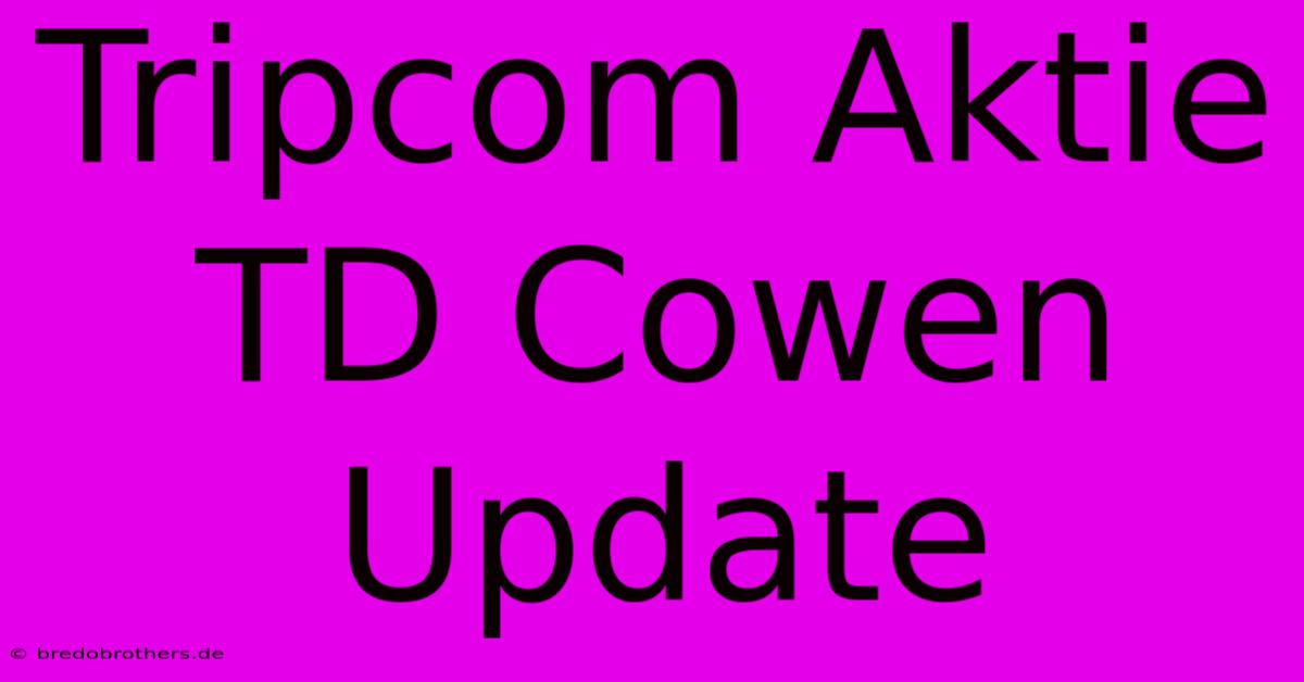 Tripcom Aktie TD Cowen Update