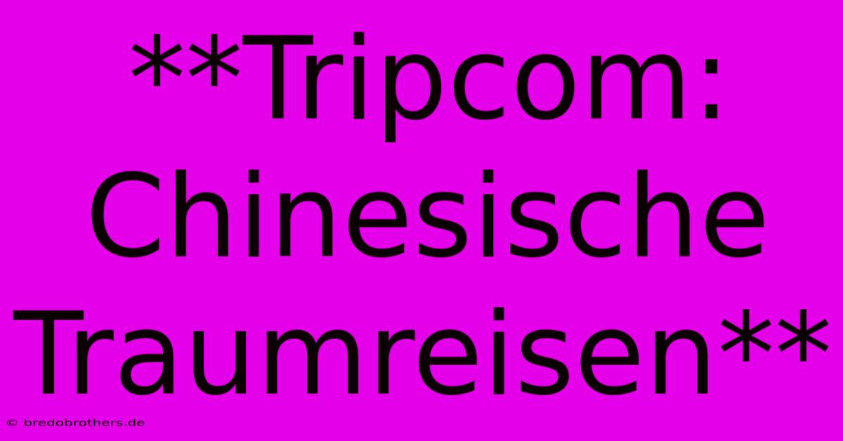 **Tripcom: Chinesische Traumreisen**