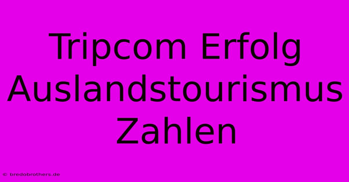 Tripcom Erfolg Auslandstourismus Zahlen