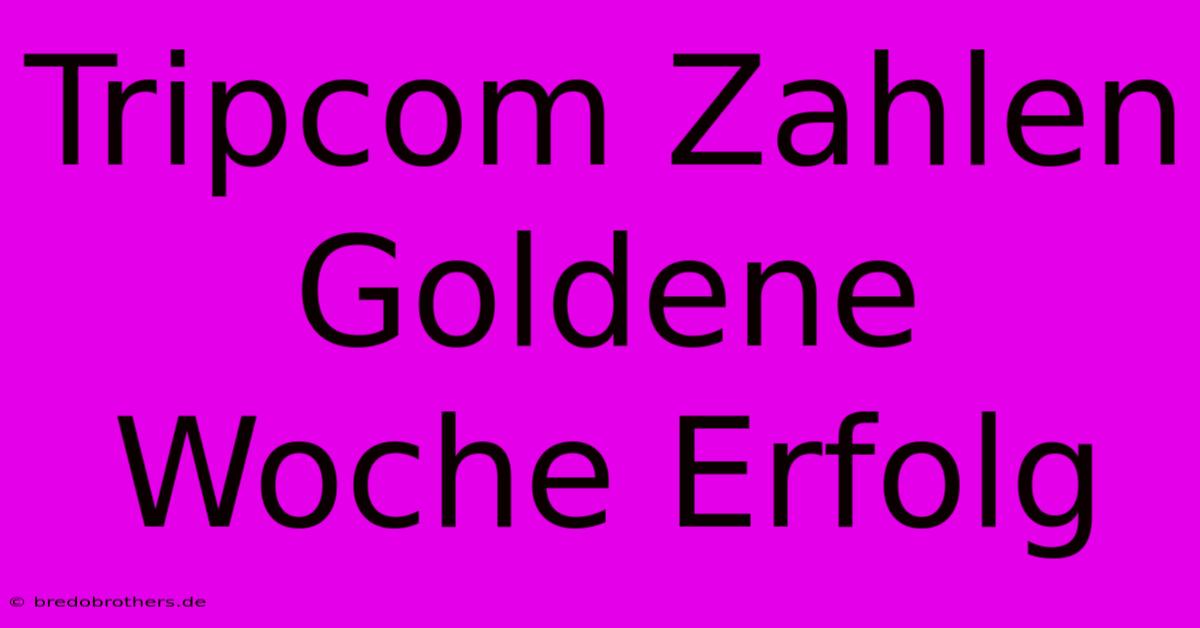 Tripcom Zahlen Goldene Woche Erfolg