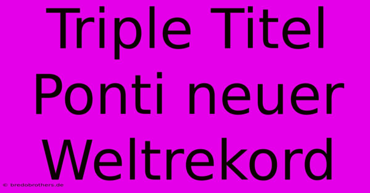 Triple Titel Ponti Neuer Weltrekord