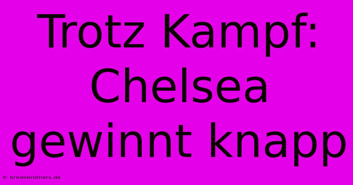 Trotz Kampf: Chelsea Gewinnt Knapp