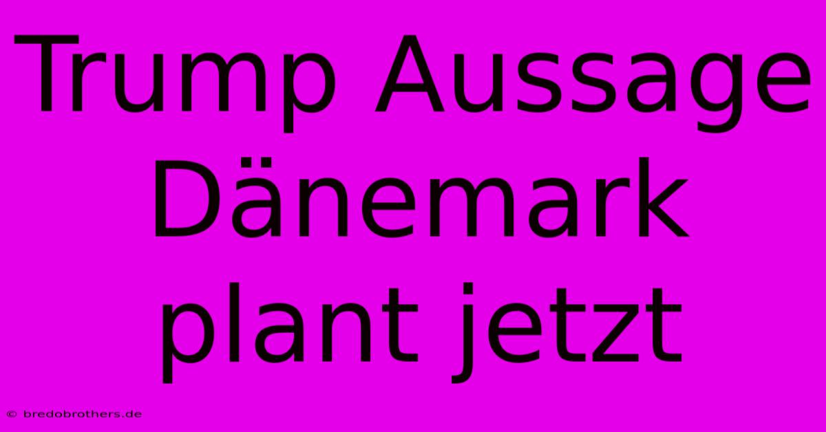 Trump Aussage Dänemark Plant Jetzt