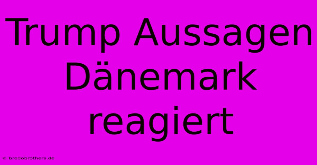 Trump Aussagen Dänemark Reagiert