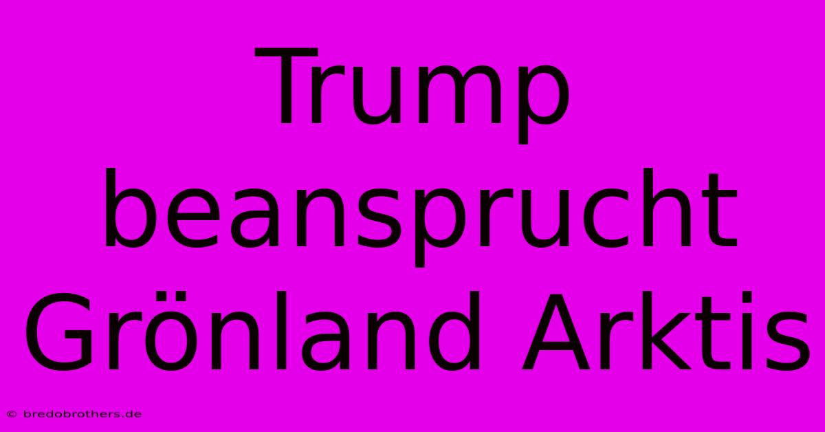 Trump Beansprucht Grönland Arktis