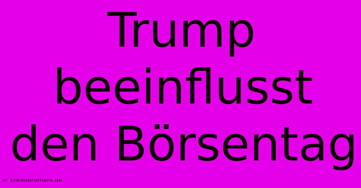 Trump Beeinflusst Den Börsentag