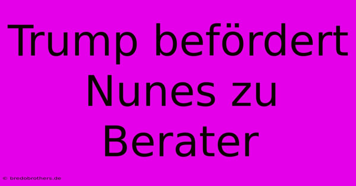 Trump Befördert Nunes Zu Berater