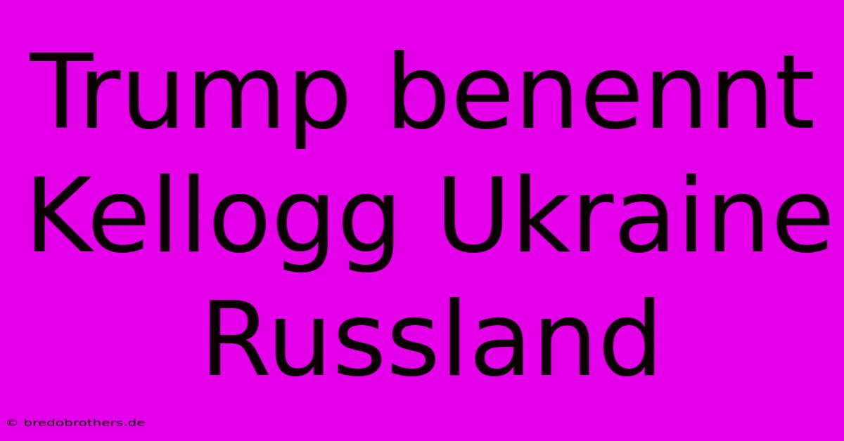 Trump Benennt Kellogg Ukraine Russland