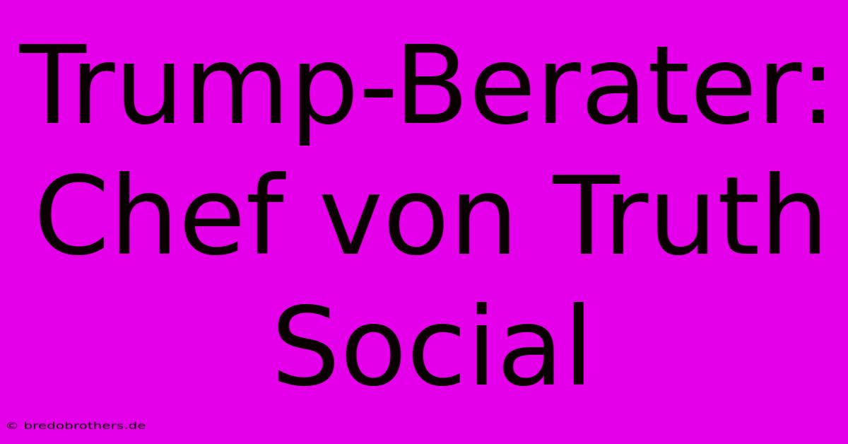 Trump-Berater: Chef Von Truth Social