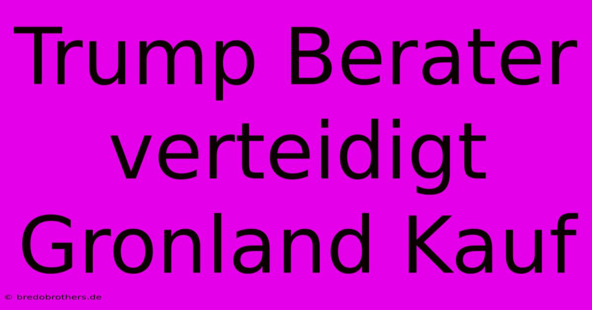 Trump Berater Verteidigt Gronland Kauf