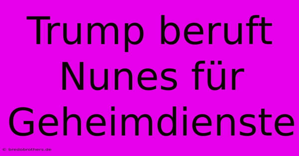 Trump Beruft Nunes Für Geheimdienste