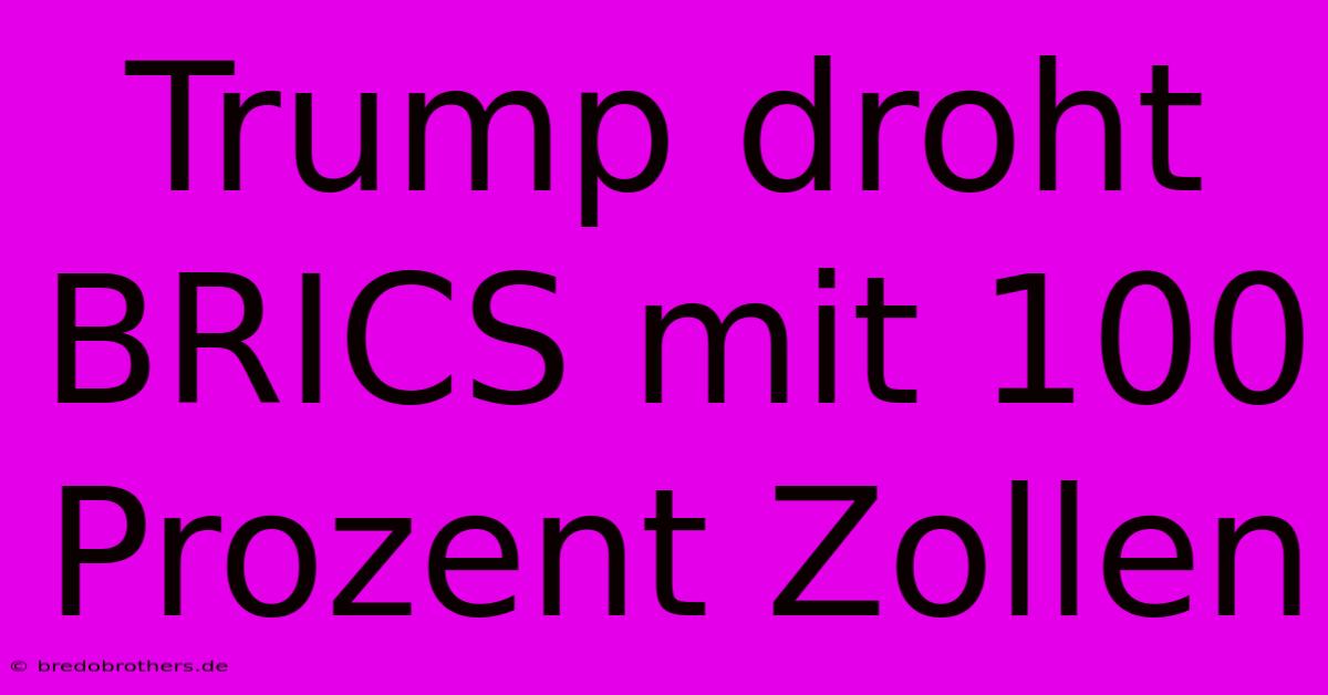 Trump Droht BRICS Mit 100 Prozent Zollen