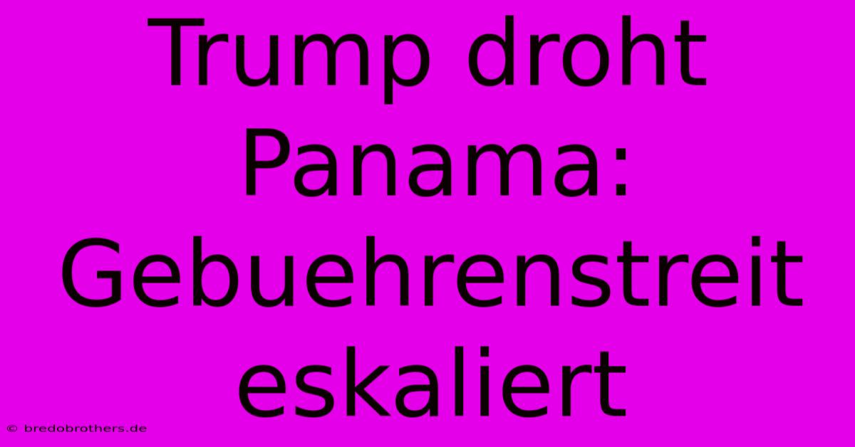 Trump Droht Panama: Gebuehrenstreit Eskaliert