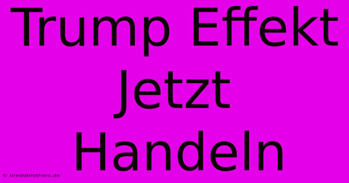 Trump Effekt Jetzt Handeln