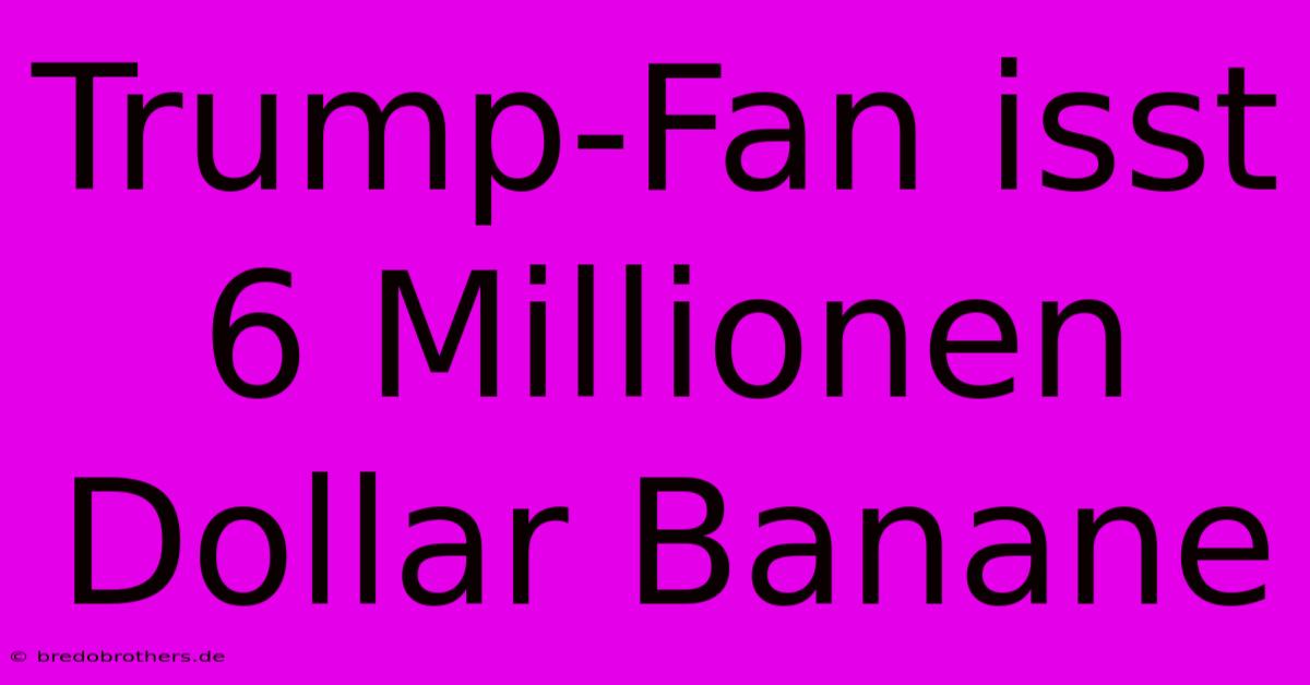 Trump-Fan Isst 6 Millionen Dollar Banane