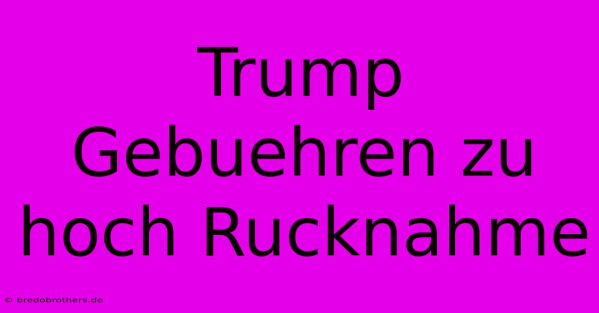 Trump Gebuehren Zu Hoch Rucknahme