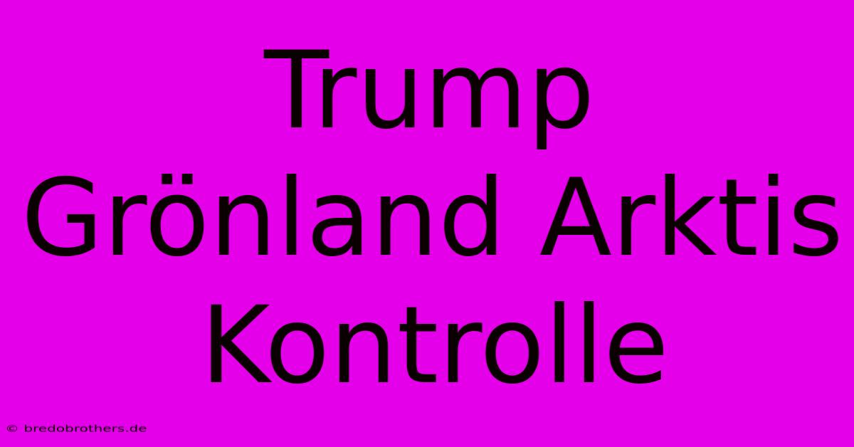 Trump Grönland Arktis Kontrolle