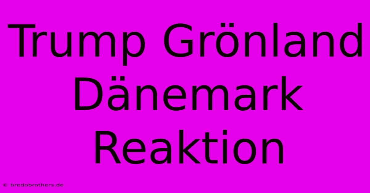 Trump Grönland Dänemark Reaktion