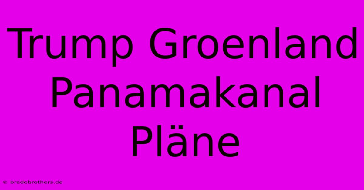 Trump Groenland Panamakanal Pläne