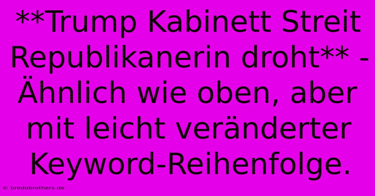 **Trump Kabinett Streit Republikanerin Droht** -  Ähnlich Wie Oben, Aber Mit Leicht Veränderter Keyword-Reihenfolge.