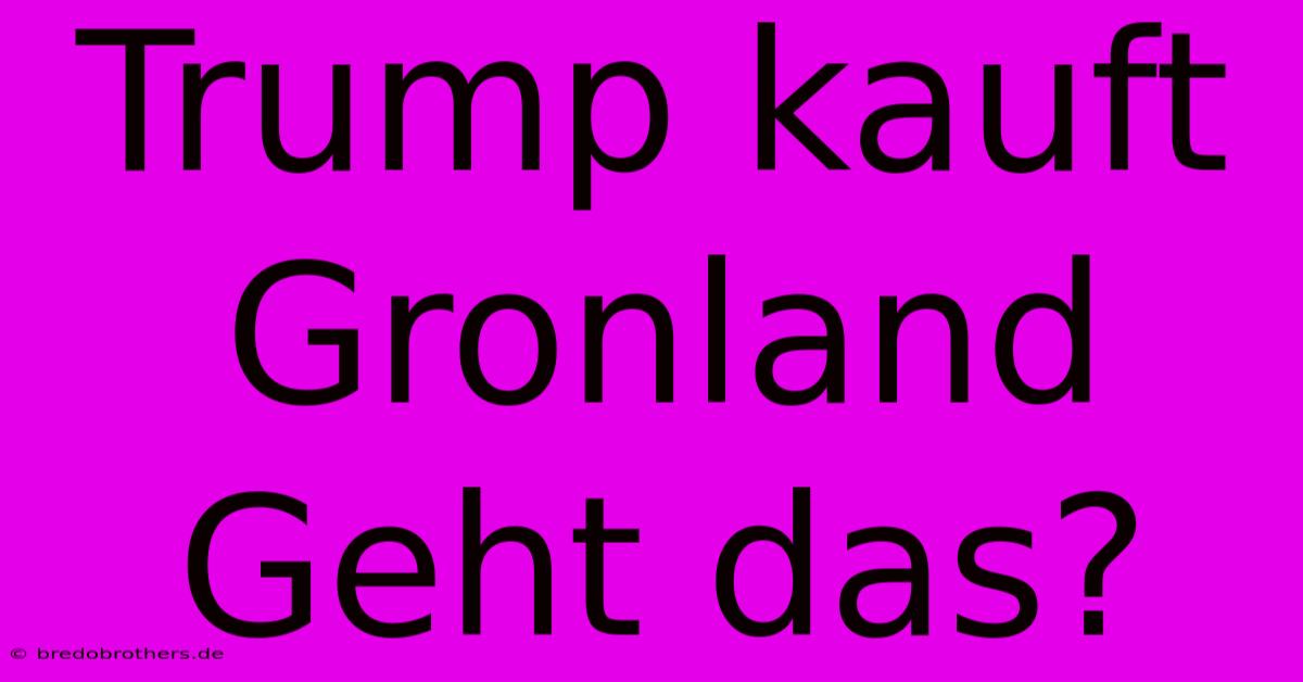 Trump Kauft Gronland  Geht Das?