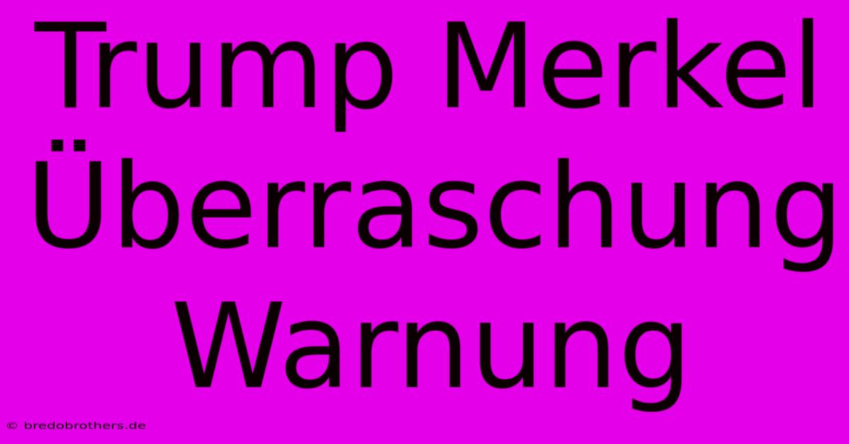 Trump Merkel Überraschung Warnung