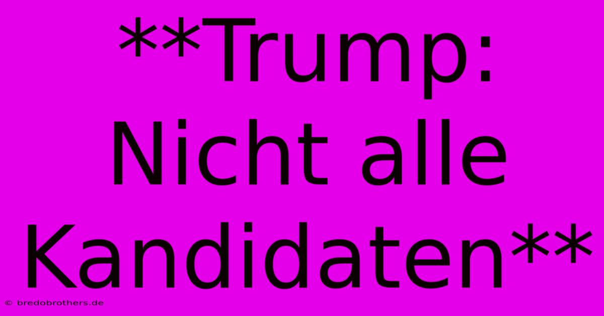 **Trump: Nicht Alle Kandidaten**