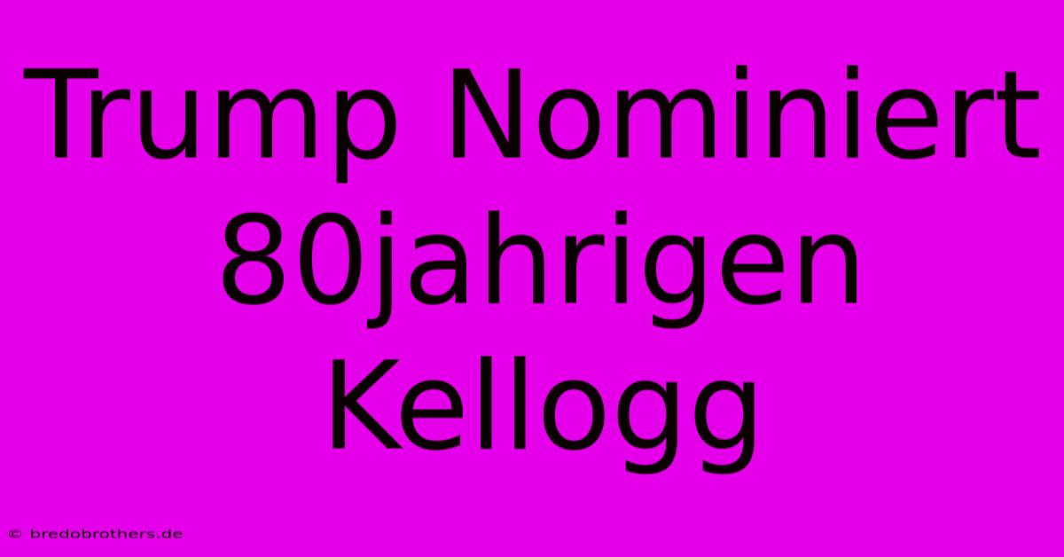 Trump Nominiert 80jahrigen Kellogg