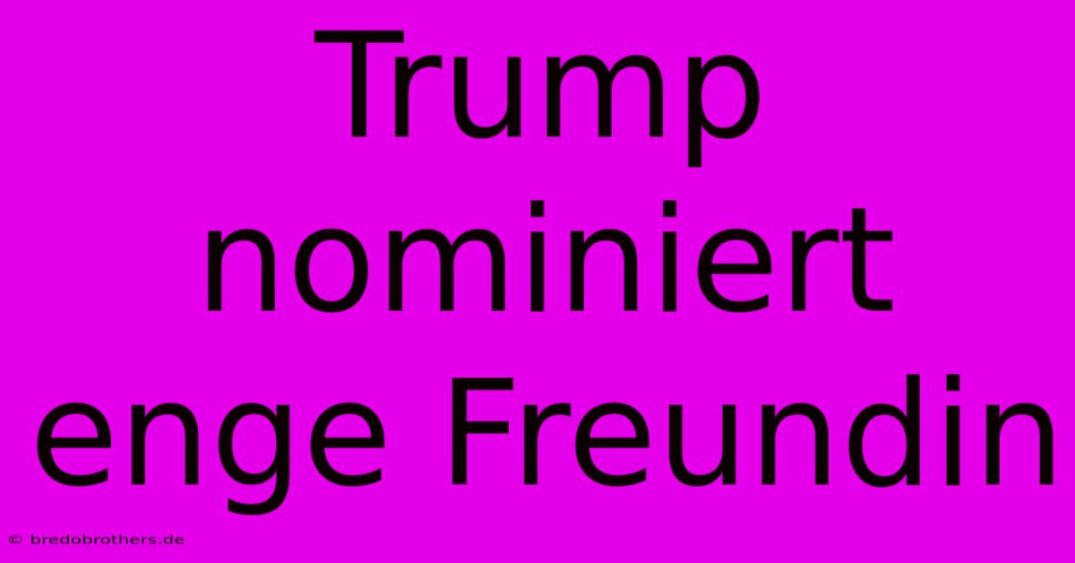 Trump Nominiert Enge Freundin