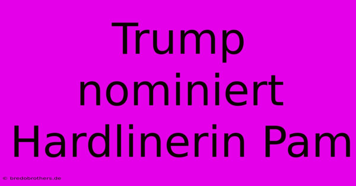 Trump Nominiert Hardlinerin Pam