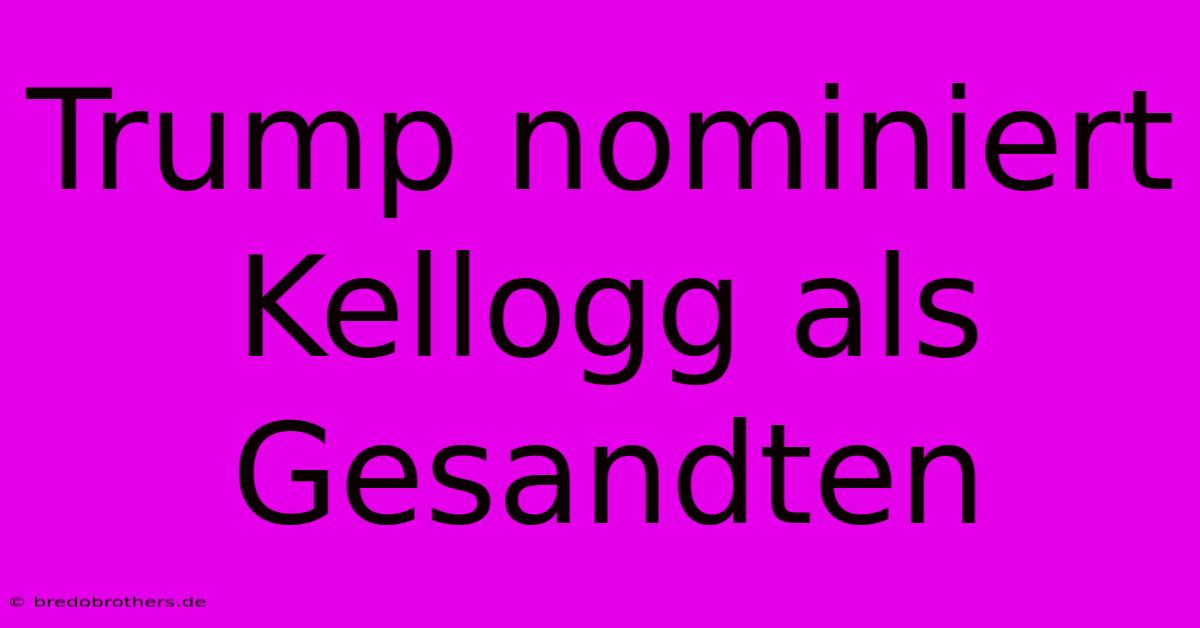 Trump Nominiert Kellogg Als Gesandten