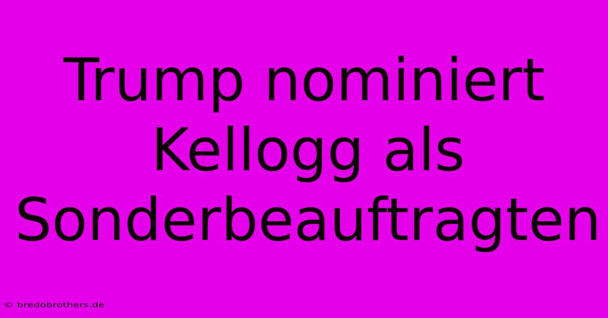 Trump Nominiert Kellogg Als Sonderbeauftragten