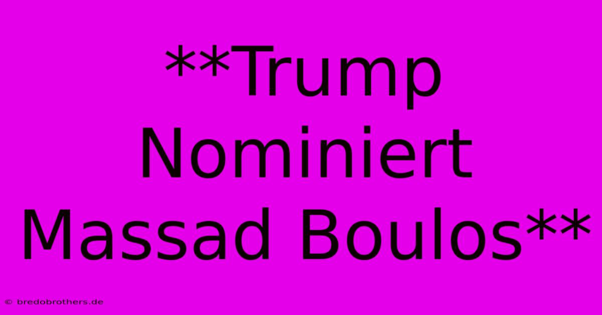 **Trump Nominiert Massad Boulos**